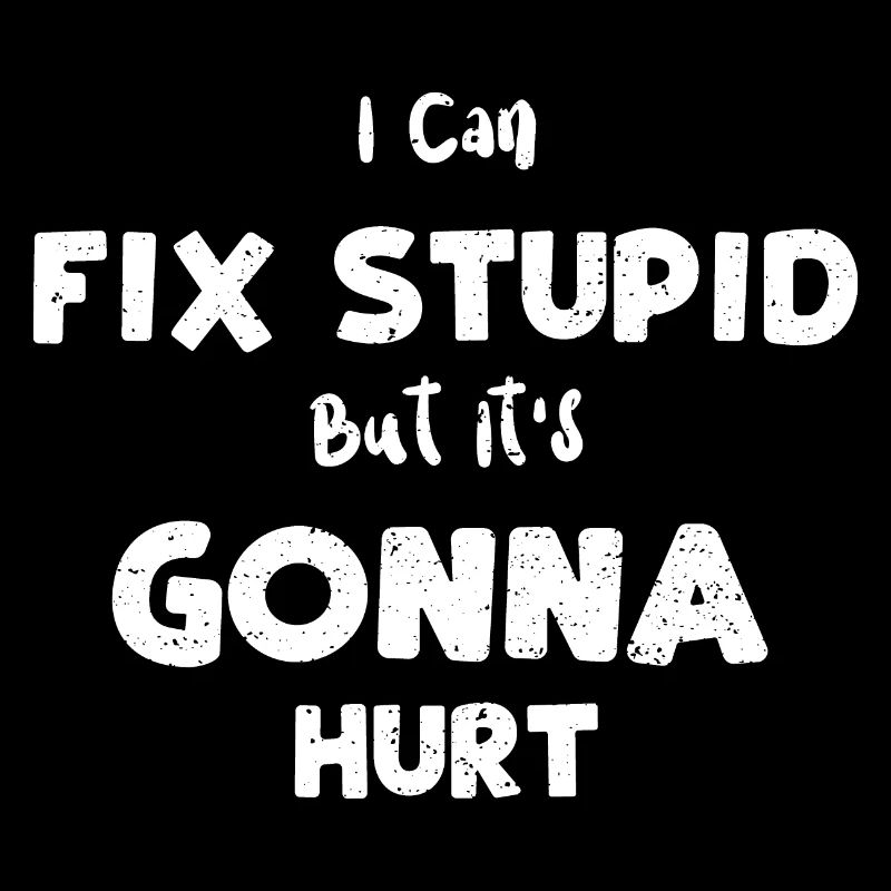 I Can Fix Stupid But It's Gonna...
