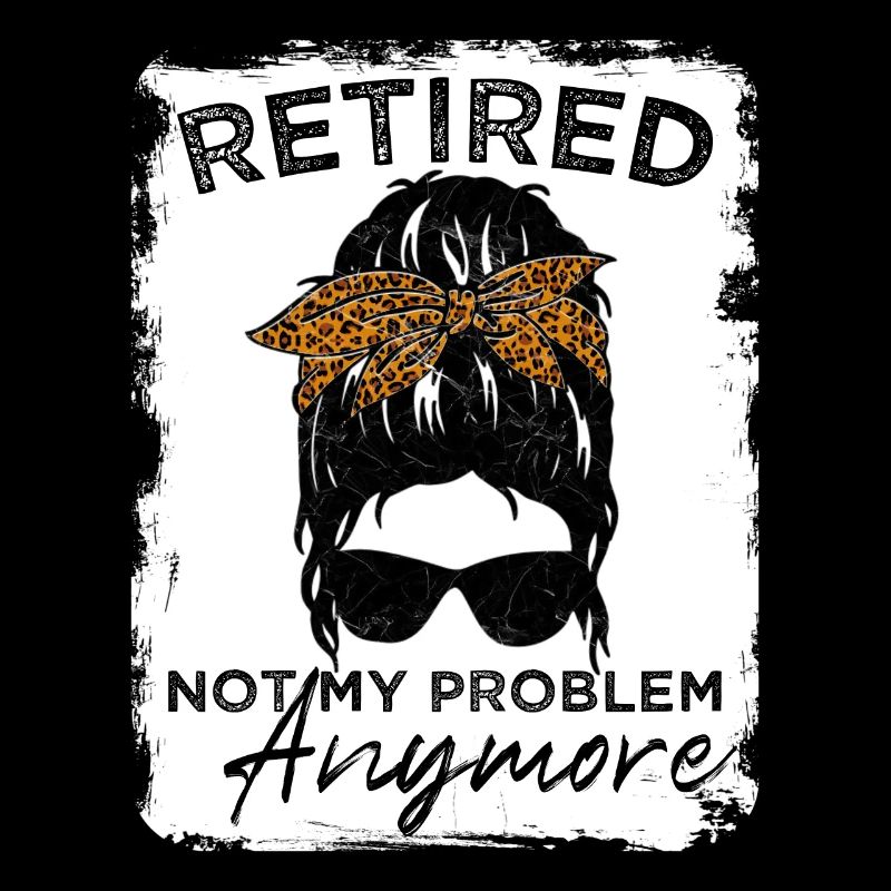 Retired-Not My Problem Anymore - Messy Bun
