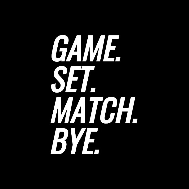 Game. Set. Match. Bye.