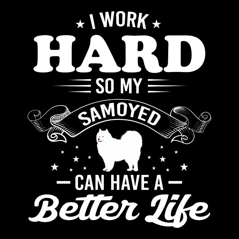 I Work Hard So My Samoyed Can Have A Better Life