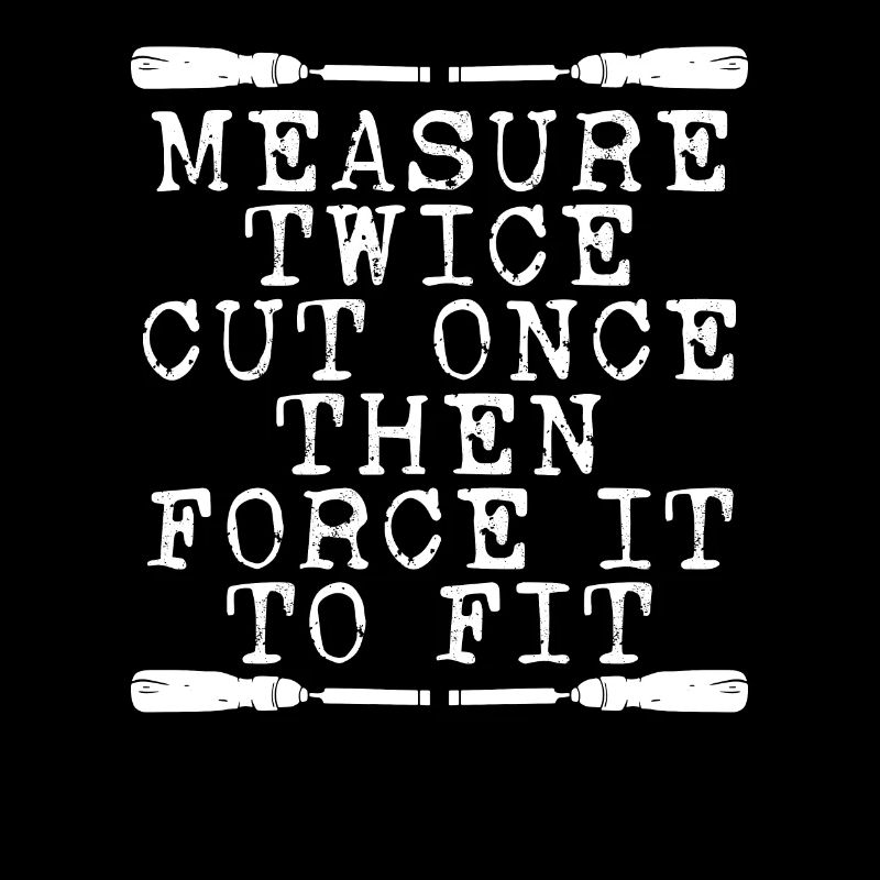 Measure twice, cut once