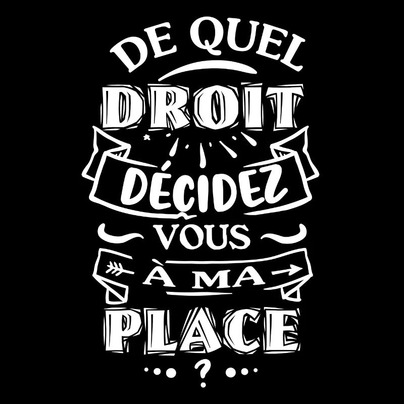 De quel droit décidez vous à ma place