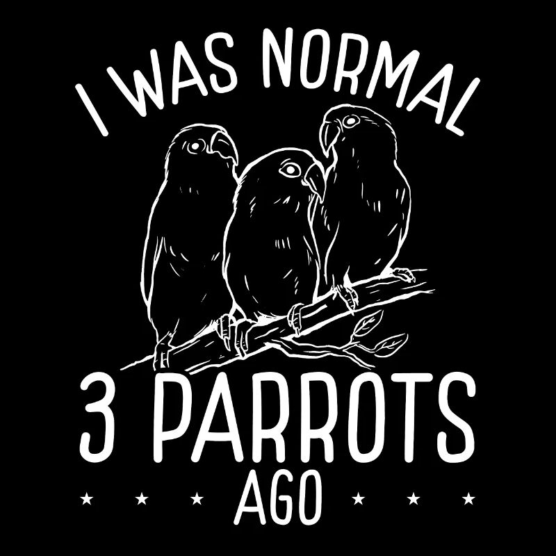 I was normal with three parrots