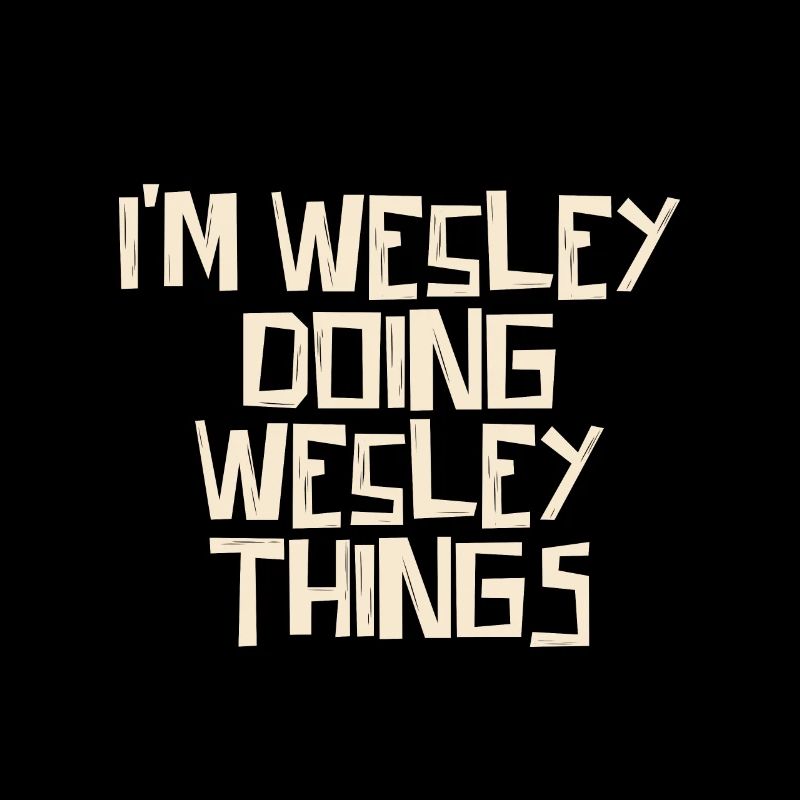 I'm Wesley doing Wesley things