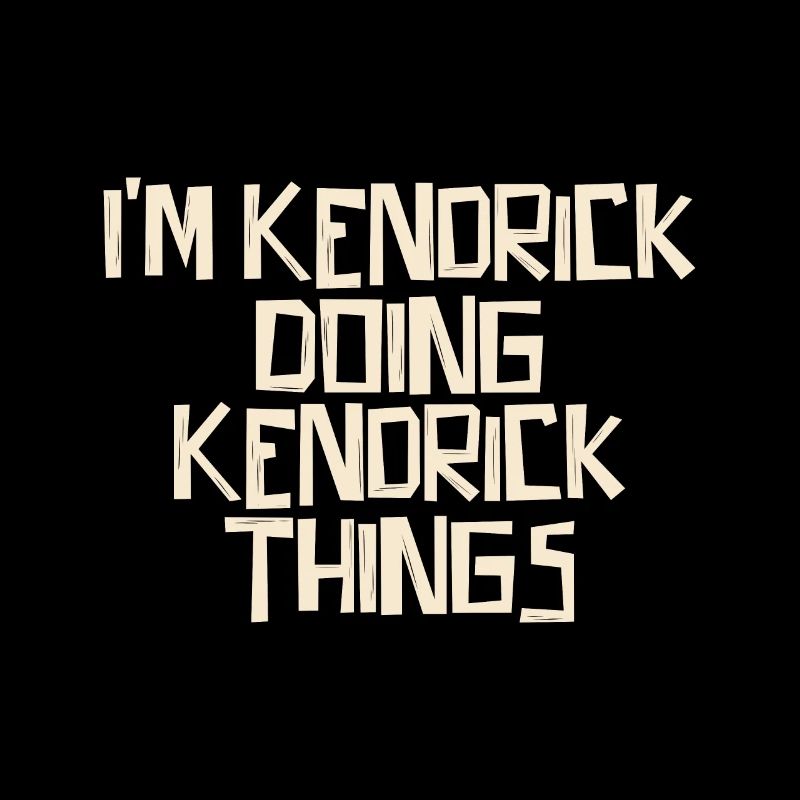 I'm Kendrick doing Kendrick things