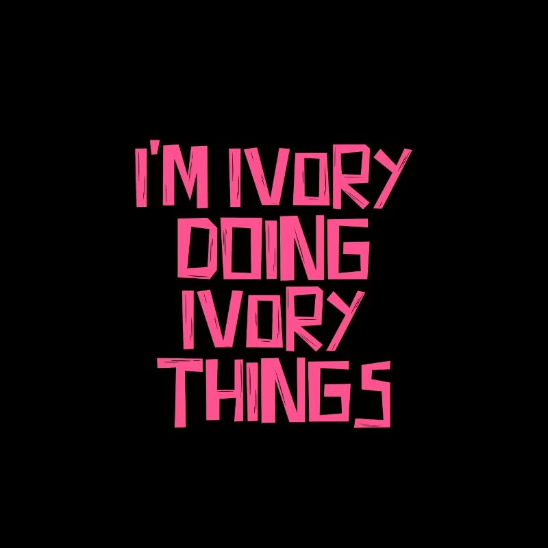 I'm Ivory doing Ivory things