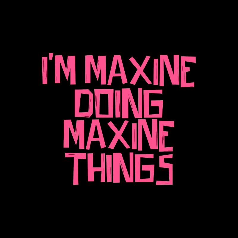 I'm Maxine doing Maxine things