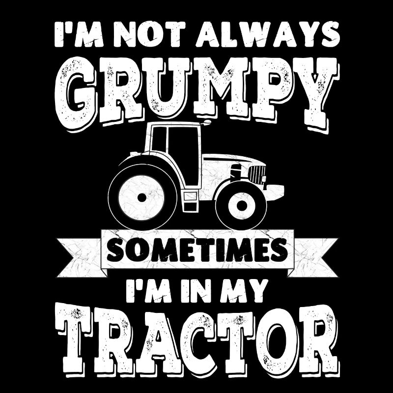 I'm not always grumpy, sometimes I'm in my Tractor