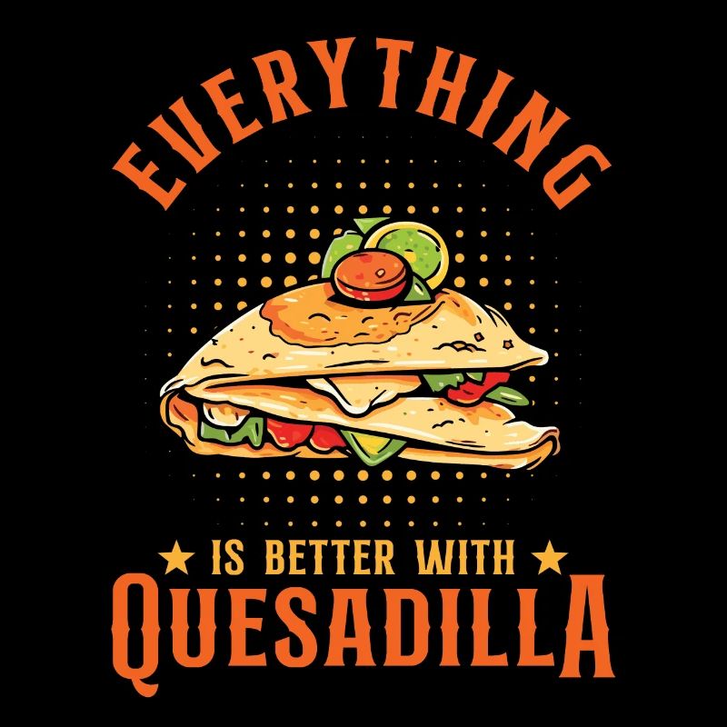 Everything Is Better With Quesadilla