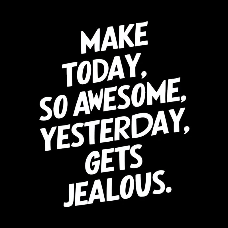 Make today so awesome that yesterday will be envious