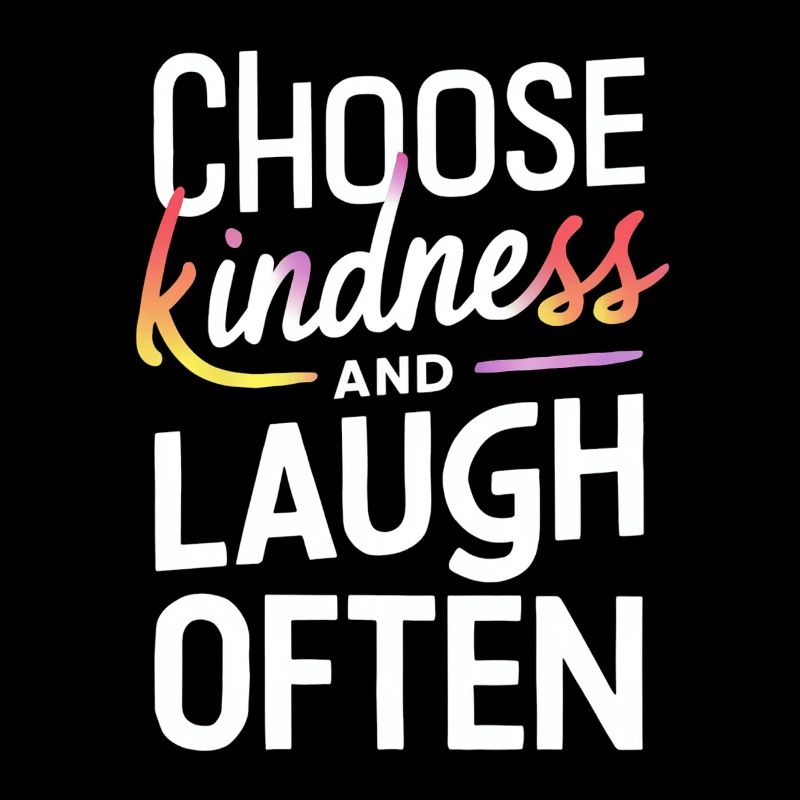 Choose kindness and laugh often
