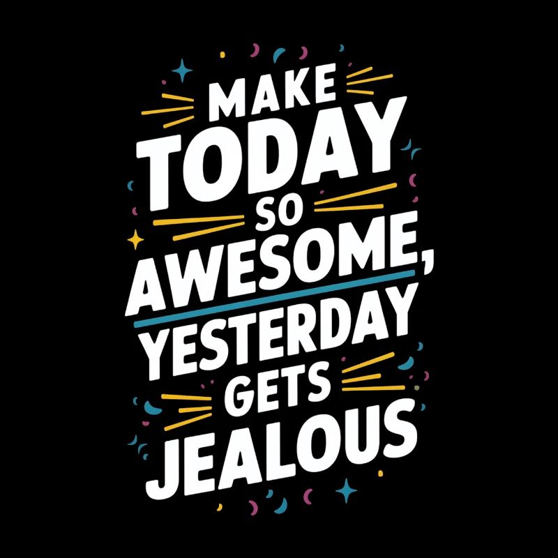 Make today so awesome, yesterday will be envious