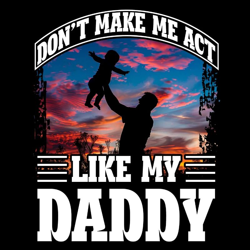 Don't make me act like my daddy