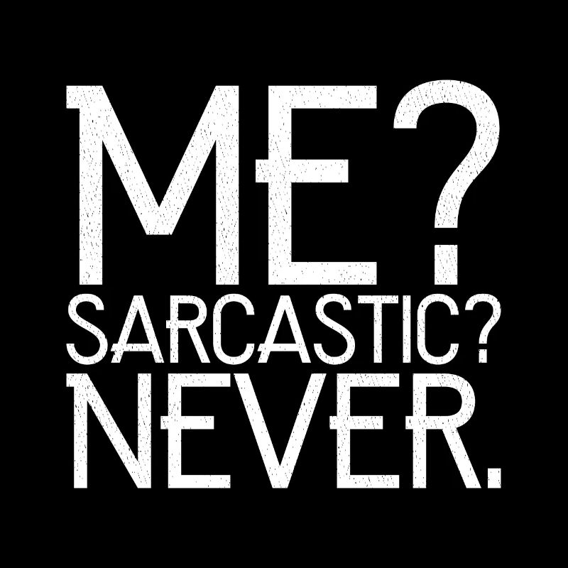 me sarcastic never