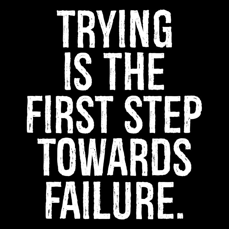 trying is the first step towards failure