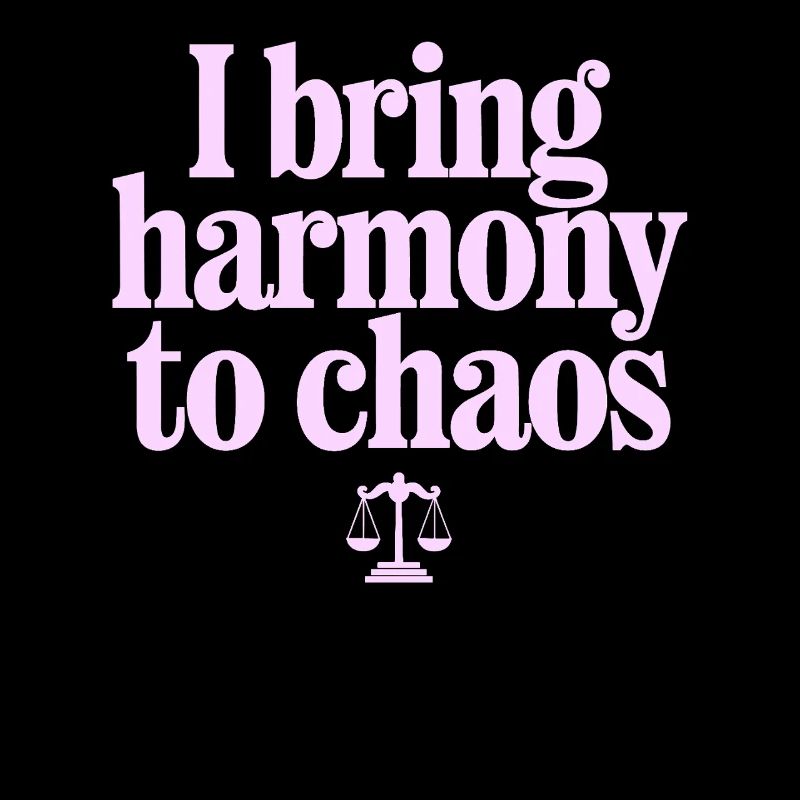 I bring harmony to chaos - Libra character