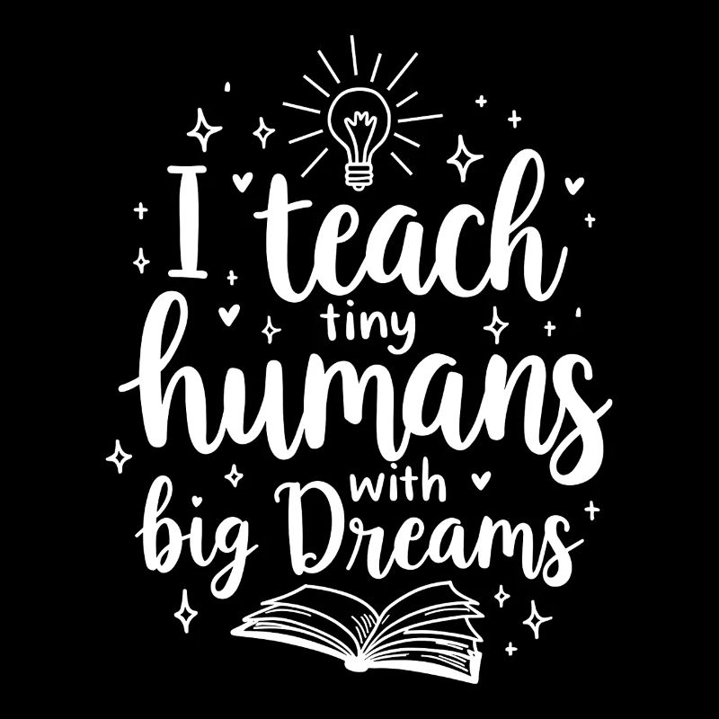 I Teach Tiny Humans Big Dreams Teacher Educator
