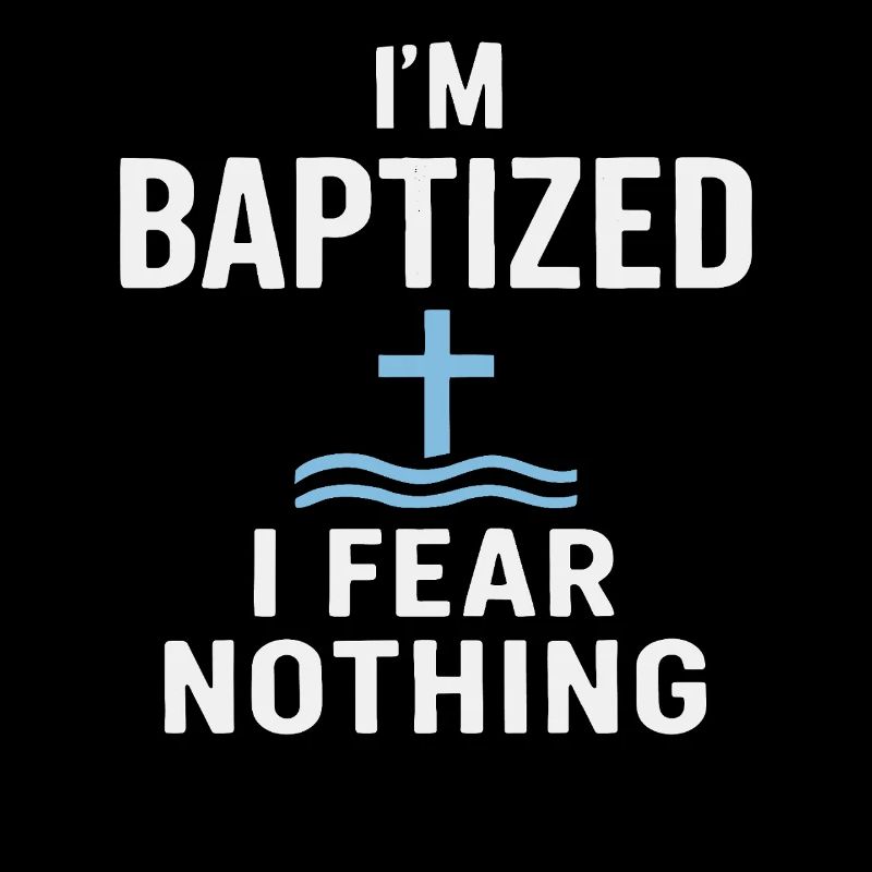 I'm baptized, fear nothing