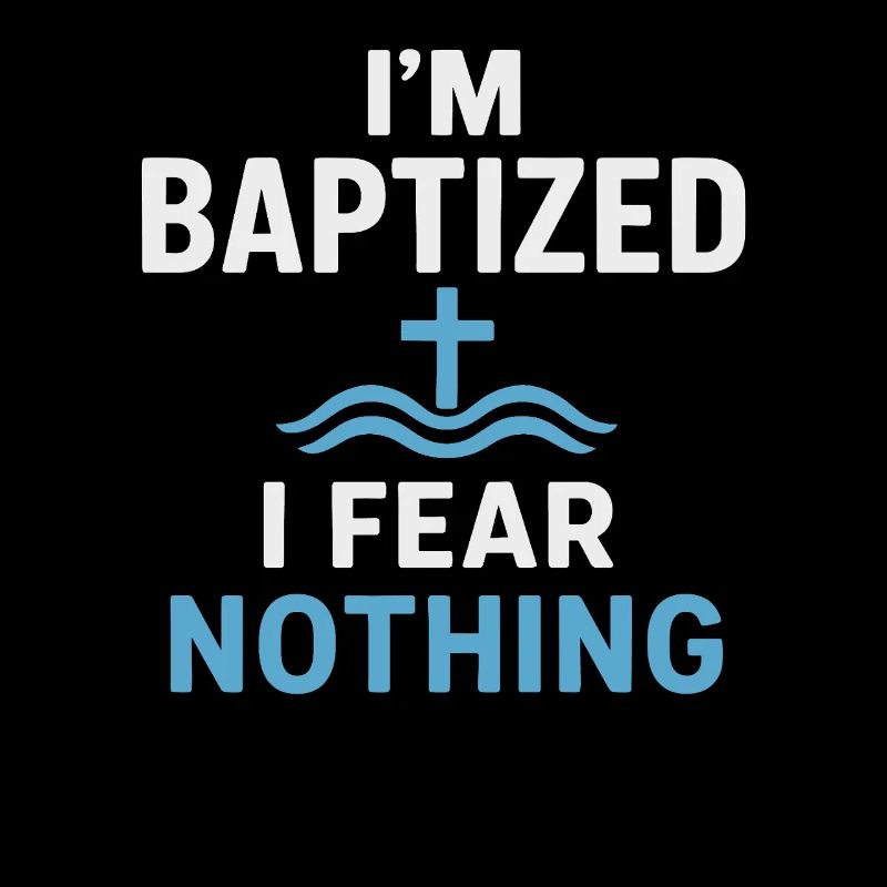 I'm baptized, fear nothing