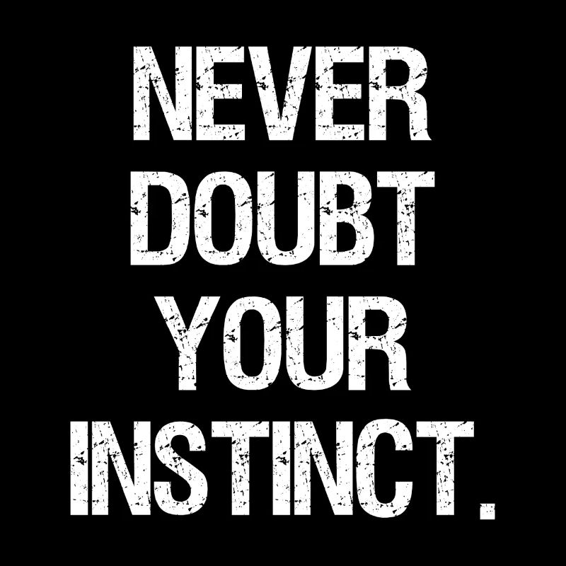 never doubt your instinct