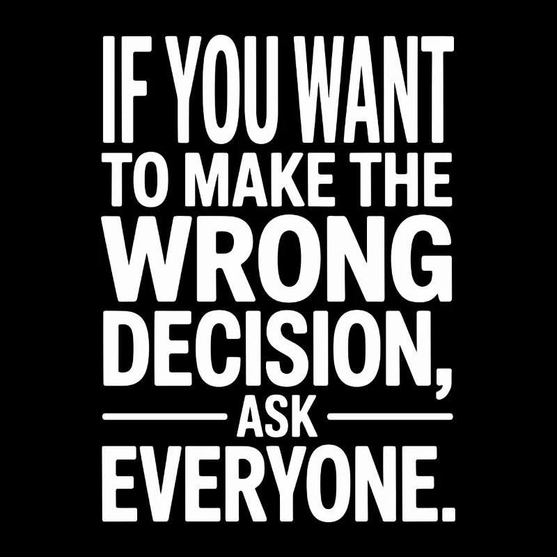 Want To Make Wrong Decision Ask Everyone Mindset