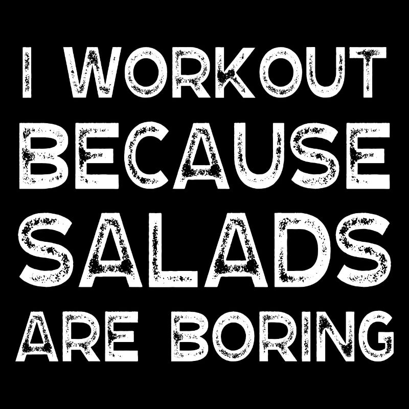 I workout because Salads are boring