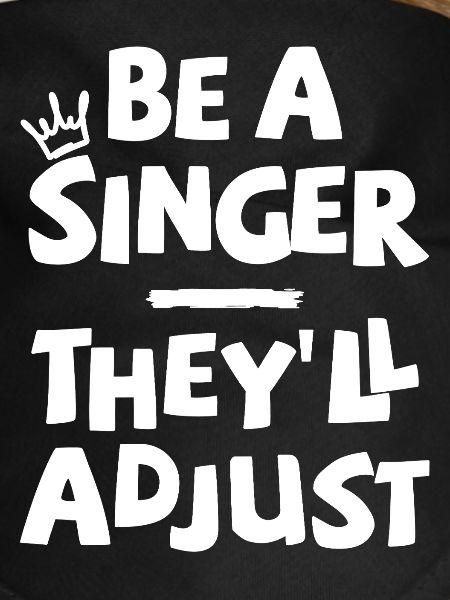 Be a Singer. They'll adjust.