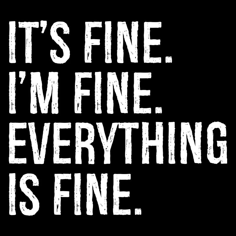 It's fine I'm fine everything is fine