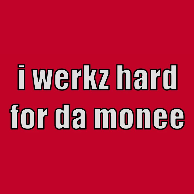 i werkz hard for da monee