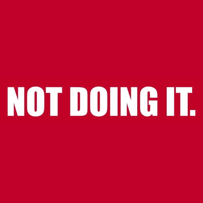 Not doing it