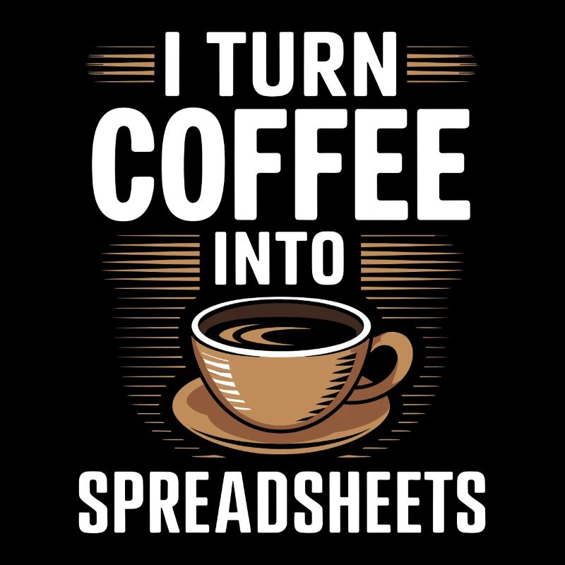 I Turn coffee into Spreadsheets Accountant Control