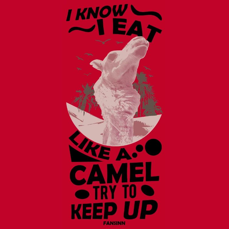 I Know I Eat Like A Camel Try To Keep Up