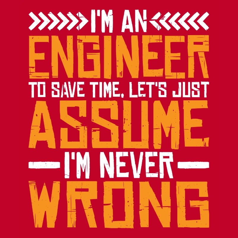 m An Engineer, Let's Just Assume Im Never Wrong