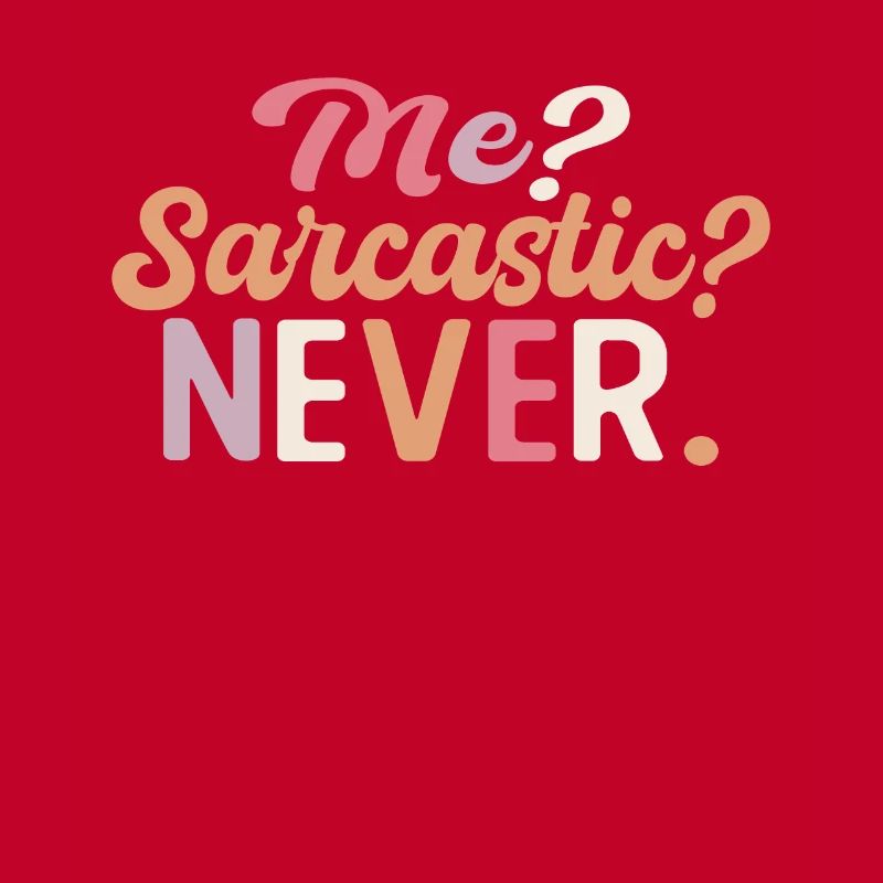Sharp joke with me? Sarcastic? Never.