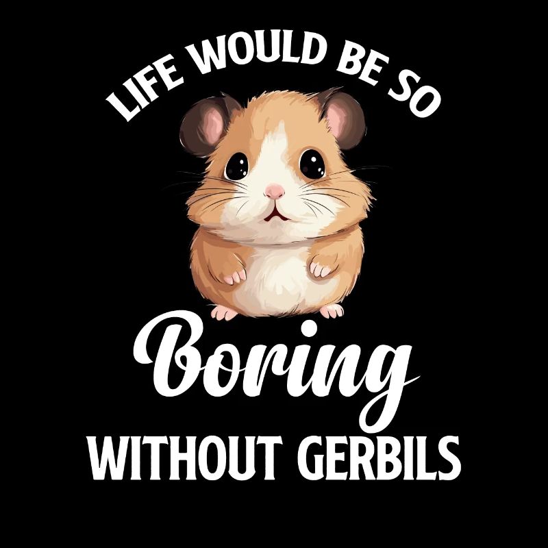 Without gerbils, life would be so boring. That