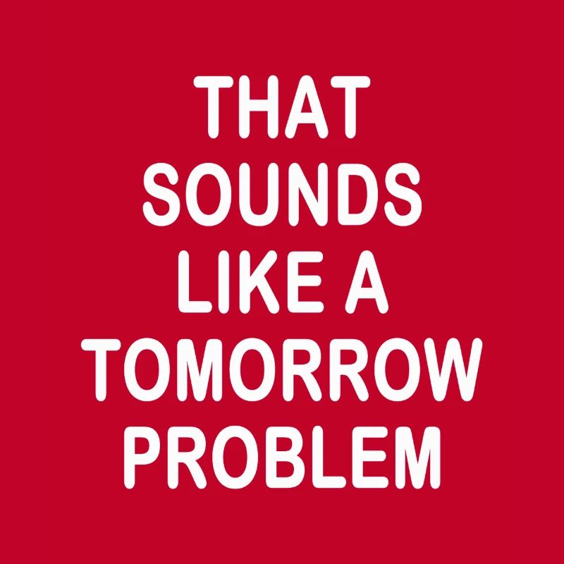 that sounds like a Tomorrow problem