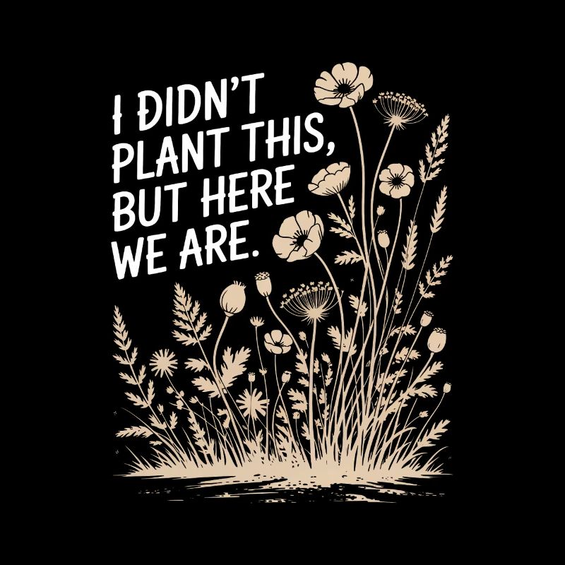 I Didn't Plant This, Here We Are