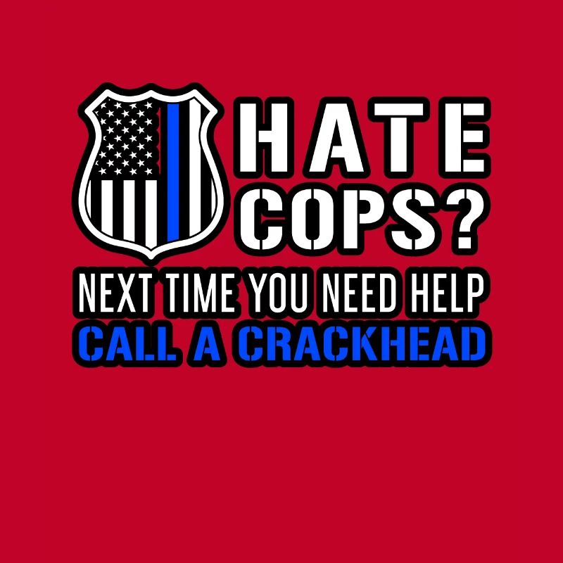 Hate Cops Next Time You Need Help Call A Crackhead