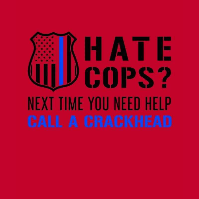 Hate Cops Next Time You Need Help Call A Crackhead