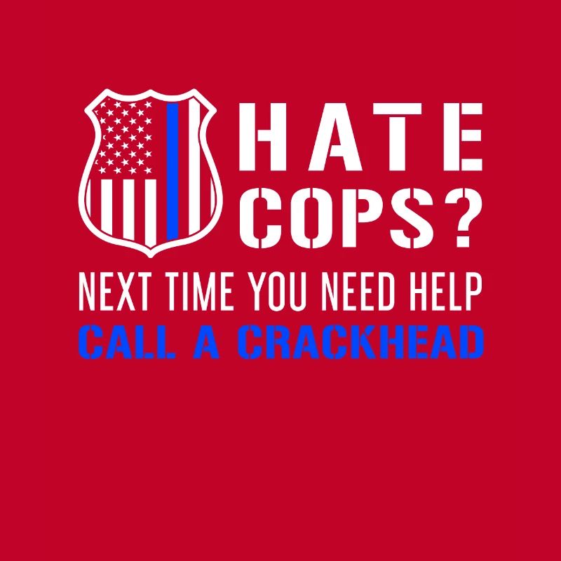 Hate Cops Next Time You Need Help Call A Crackhead
