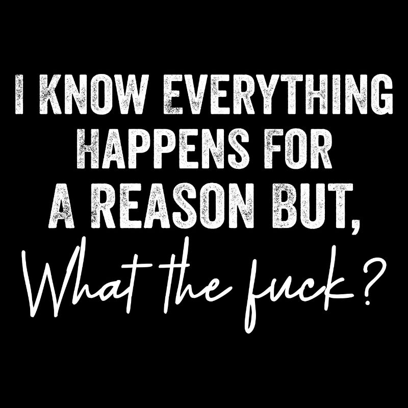 I Know Everything Happens For A Reason But Wtf