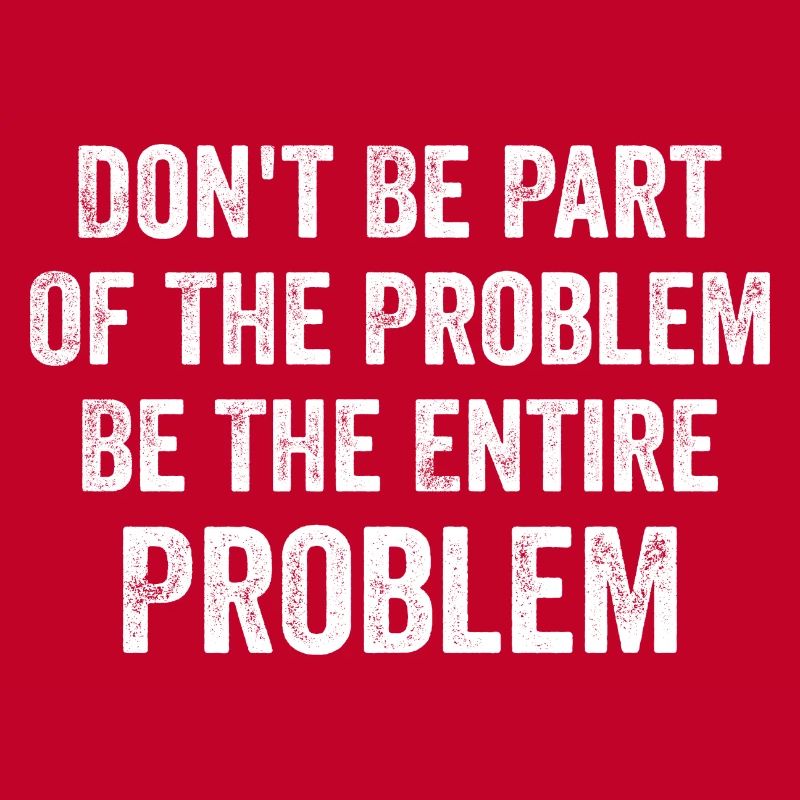 Seien Sie nicht Teil des Problems, seien Sie das gesamte Problem