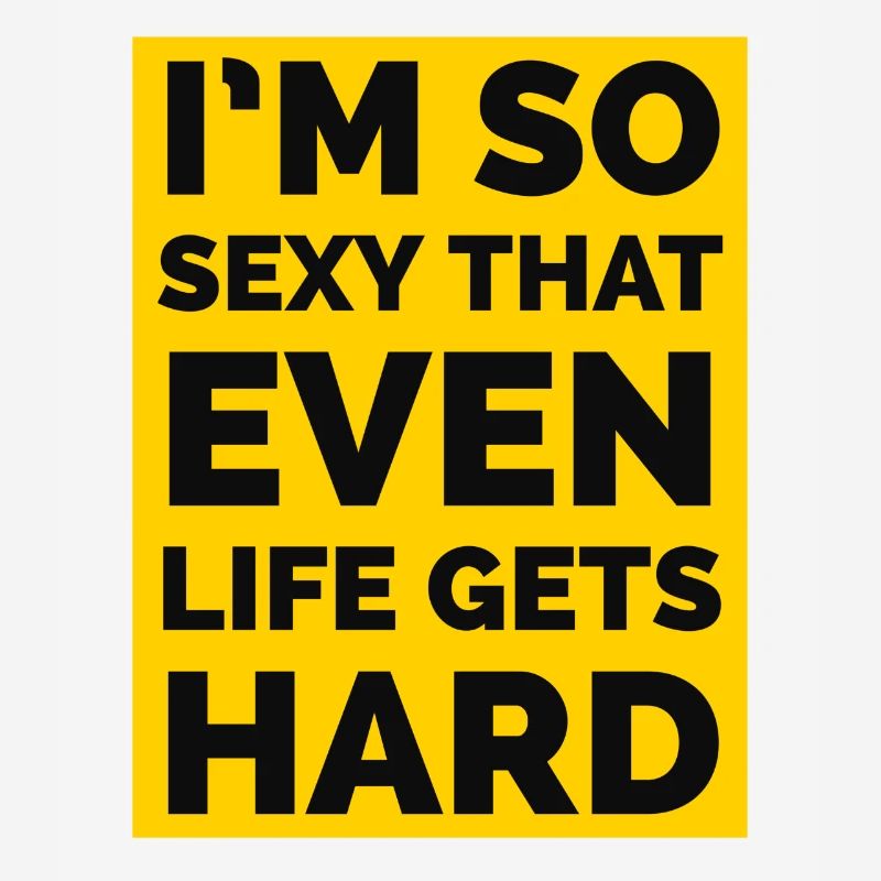 Ich bin so sexy, dass sogar das Leben hart wird
