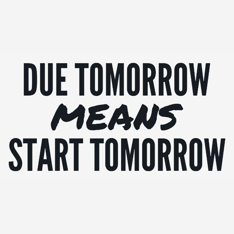 Due Tomorrow Means Start Tomorrow