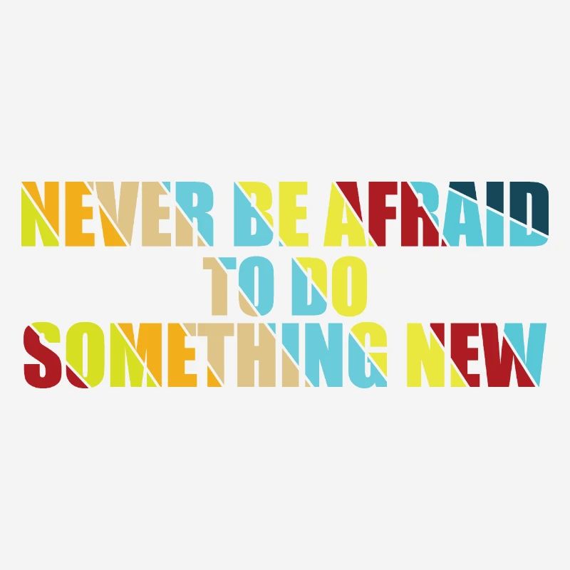 Never Be Afraid To Do Something New