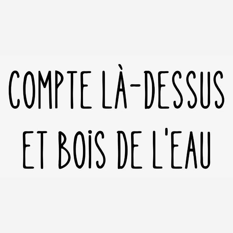compte là-dessus et bois de l'eau