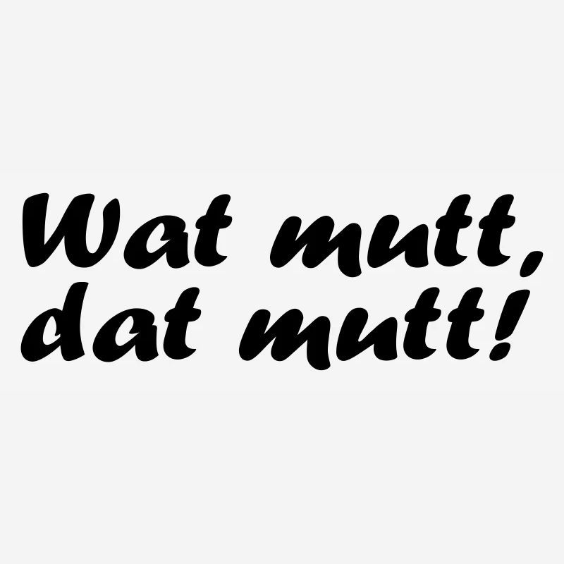 Wat mutt, dat mutt!