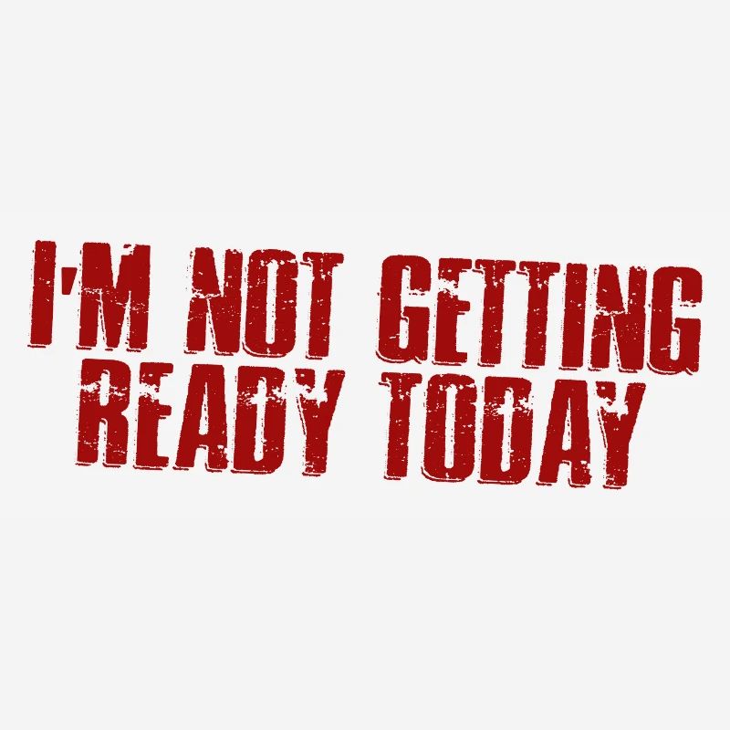 I'm Not Getting Ready Today 4