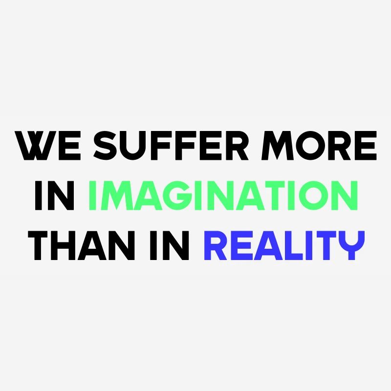 We suffer more in imagination than in reality