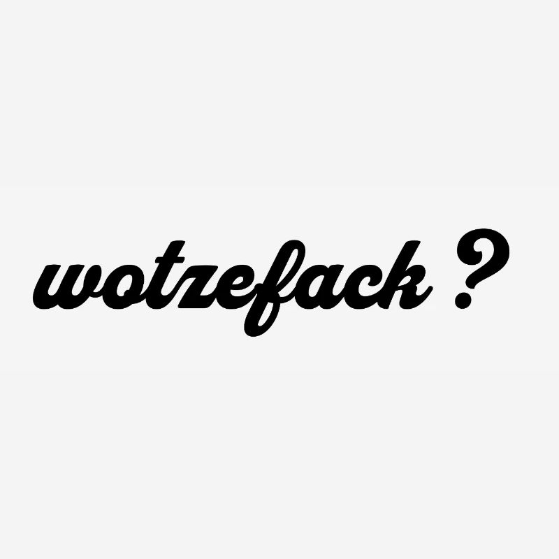 Wotzefack? - What the ...